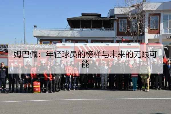 姆巴佩：年轻球员的榜样与未来的无限可能
